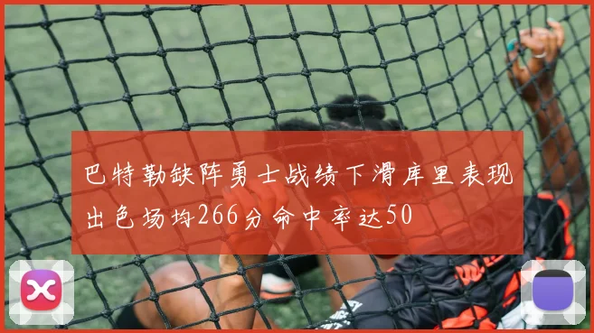 巴特勒缺阵勇士战绩下滑库里表现出色场均266分命中率达50