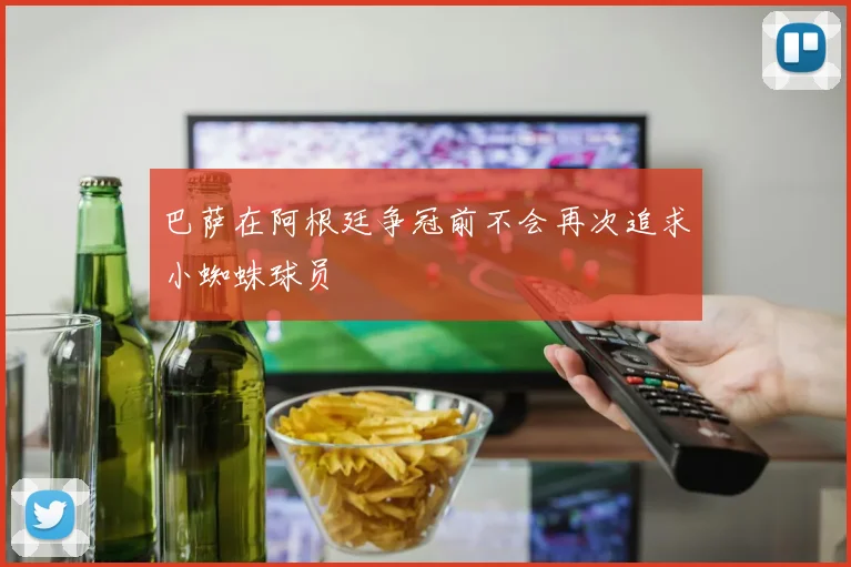 巴萨在阿根廷争冠前不会再次追求小蜘蛛球员