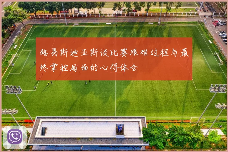 路易斯迪亚斯谈比赛艰难过程与最终掌控局面的心得体会