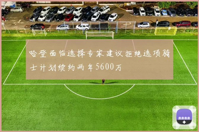 哈登面临选择专家建议拒绝选项骑士计划续约两年5600万