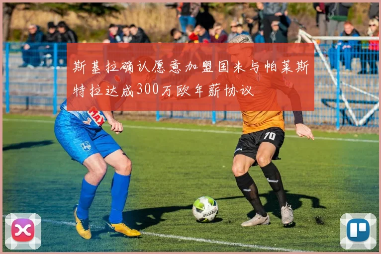 斯基拉确认愿意加盟国米与帕莱斯特拉达成300万欧年薪协议