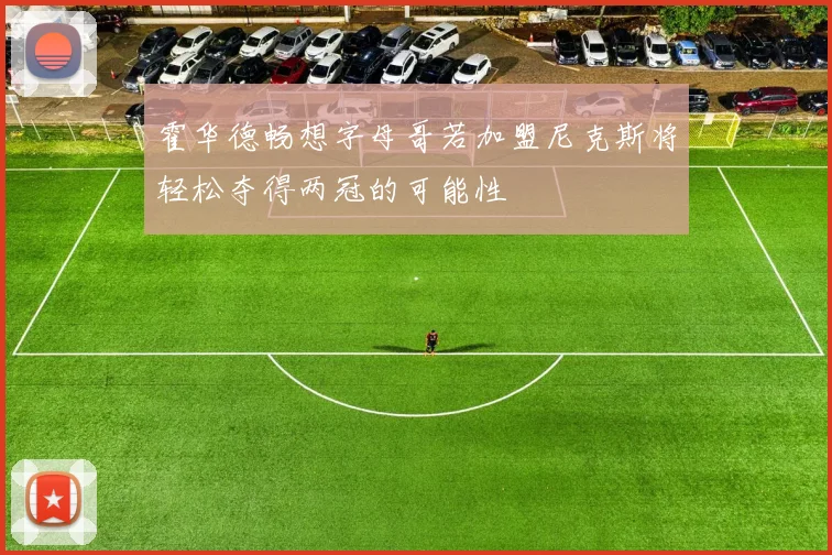 霍华德畅想字母哥若加盟尼克斯将轻松夺得两冠的可能性