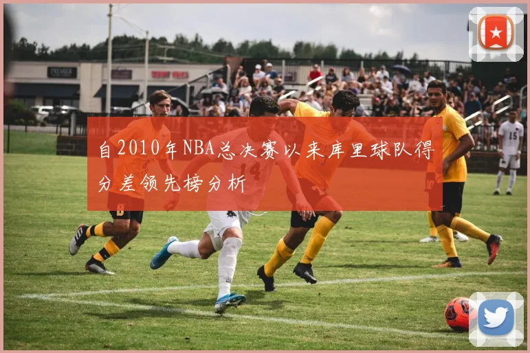 自2010年NBA总决赛以来库里球队得分差领先榜分析