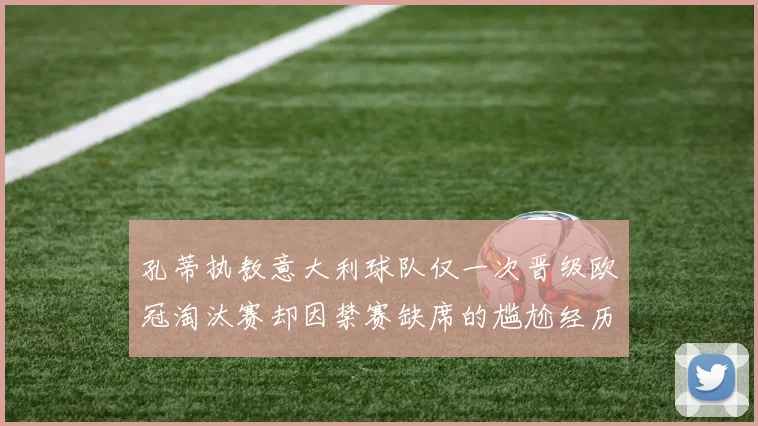 孔蒂执教意大利球队仅一次晋级欧冠淘汰赛却因禁赛缺席的尴尬经历