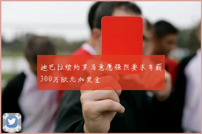 迪巴拉续约罗马意愿强烈要求年薪300万欧元加奖金