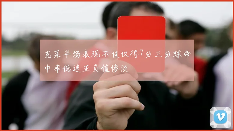克莱半场表现不佳仅得7分三分球命中率低迷正负值惨淡